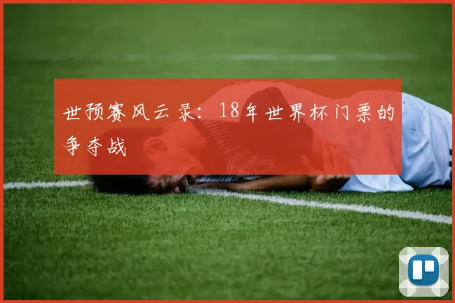 世预赛风云录:18年世界杯门票的争夺战