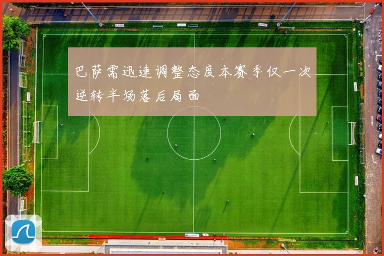 巴萨需迅速调整态度本赛季仅一次逆转半场落后局面