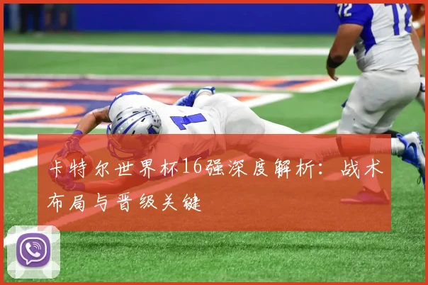 卡特尔世界杯16强深度解析：战术布局与晋级关键