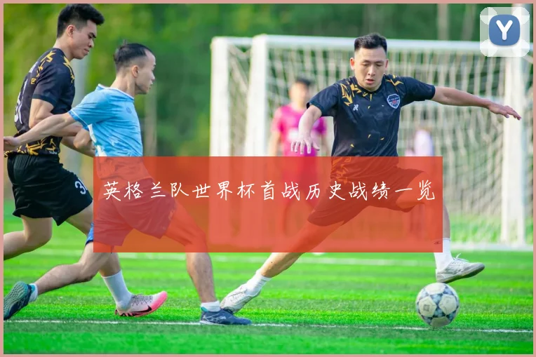 英格兰队世界杯首战历史战绩一览