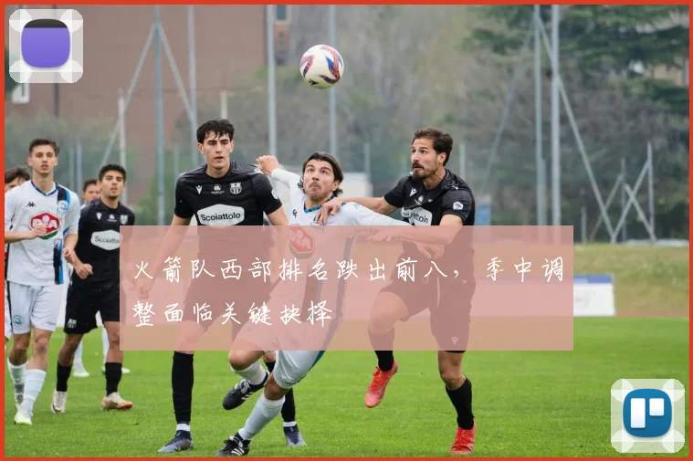 火箭队西部排名跌出前八,季中调整面临关键抉择