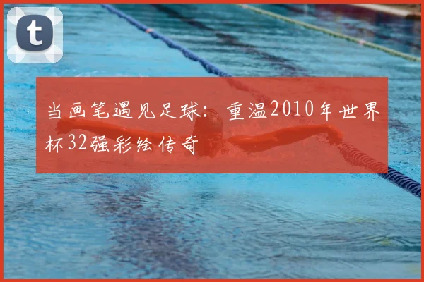 当画笔遇见足球：重温2010年世界杯32强彩绘传奇