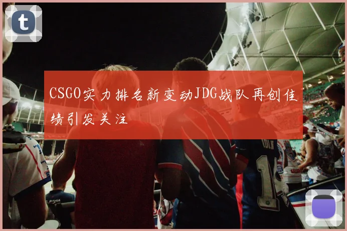 CSGO实力排名新变动JDG战队再创佳绩引发关注