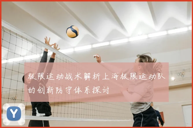 极限运动战术解析上海极限运动队的创新防守体系探讨