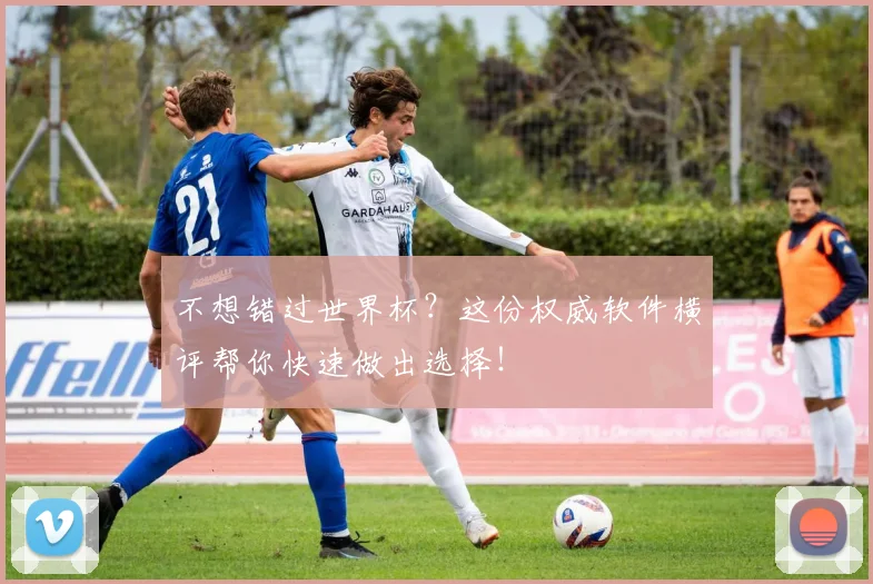 不想错过世界杯？这份权威软件横评帮你快速做出选择！