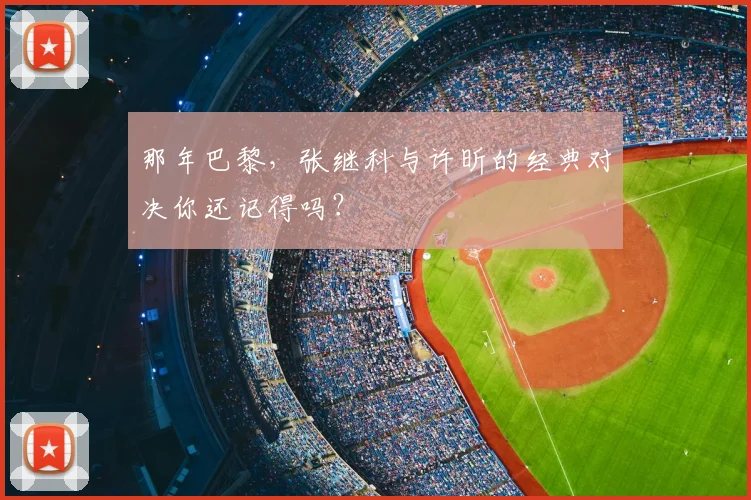 那年巴黎，张继科与许昕的经典对决你还记得吗？