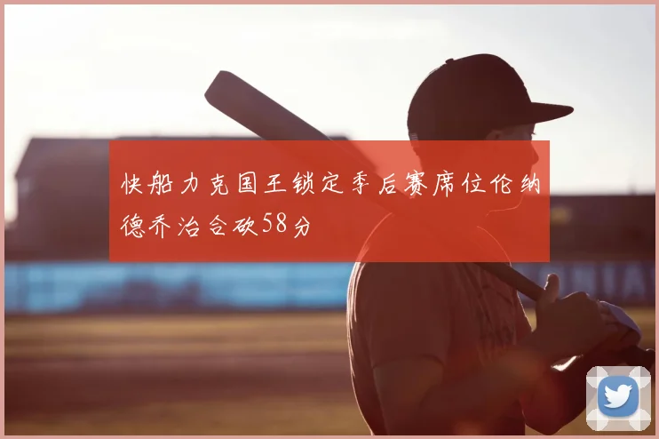 快船力克国王锁定季后赛席位伦纳德乔治合砍58分
