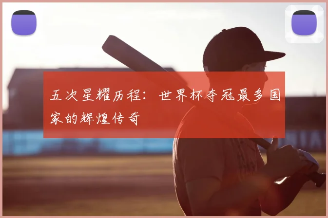 五次星耀历程：世界杯夺冠最多国家的辉煌传奇