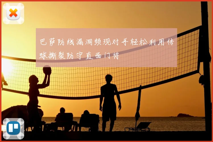 巴萨防线漏洞频现对手轻松利用传球撕裂防守直面门将