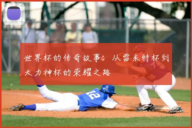世界杯的传奇故事：从雷米特杯到大力神杯的荣耀之路