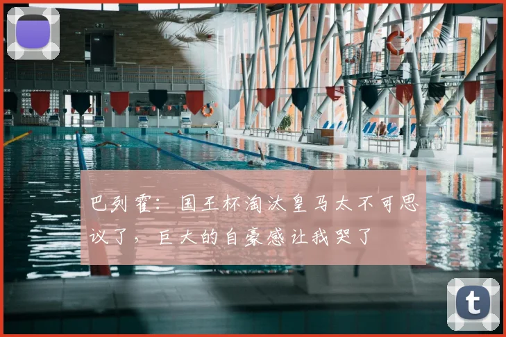 巴列霍：国王杯淘汰皇马太不可思议了，巨大的自豪感让我哭了