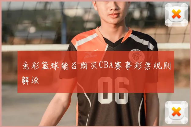 竞彩篮球能否购买CBA赛事彩票规则解读