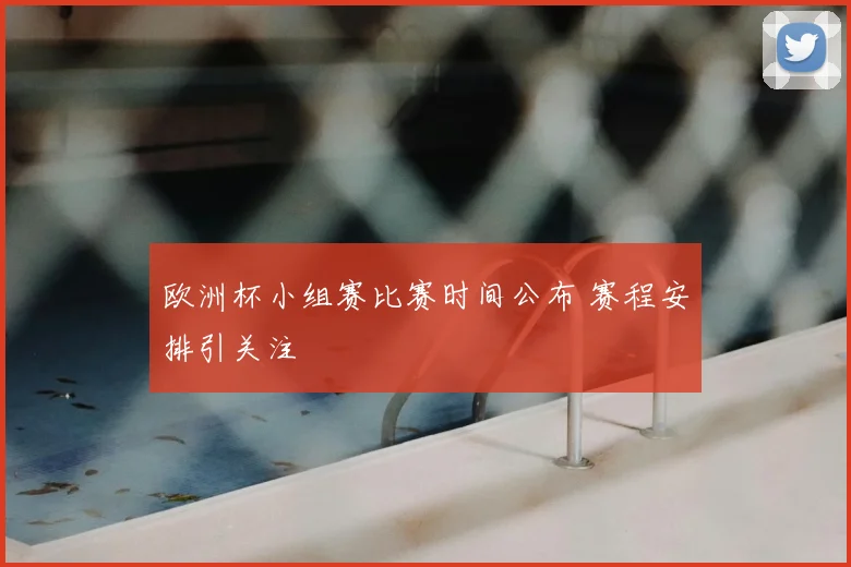 欧洲杯小组赛比赛时间公布 赛程安排引关注