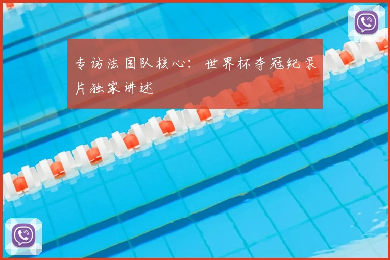 专访法国队核心：世界杯夺冠纪录片独家讲述