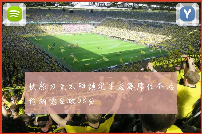 快船力克太阳锁定季后赛席位乔治伦纳德合砍58分