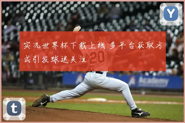 实况世界杯下载上线 多平台获取方式引发球迷关注