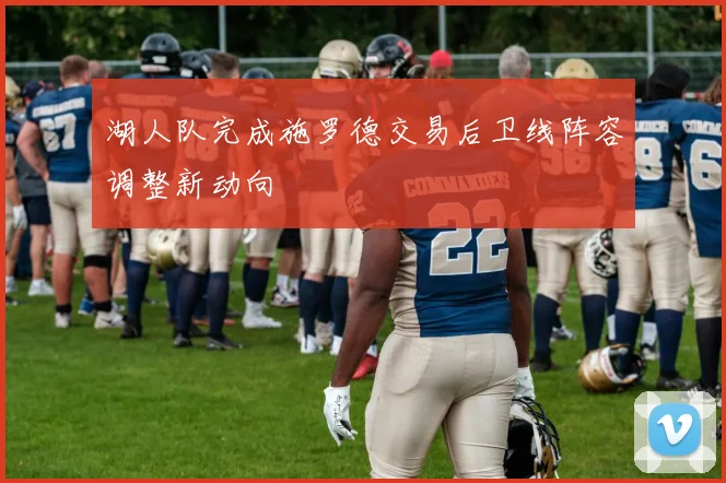 湖人队完成施罗德交易后卫线阵容调整新动向