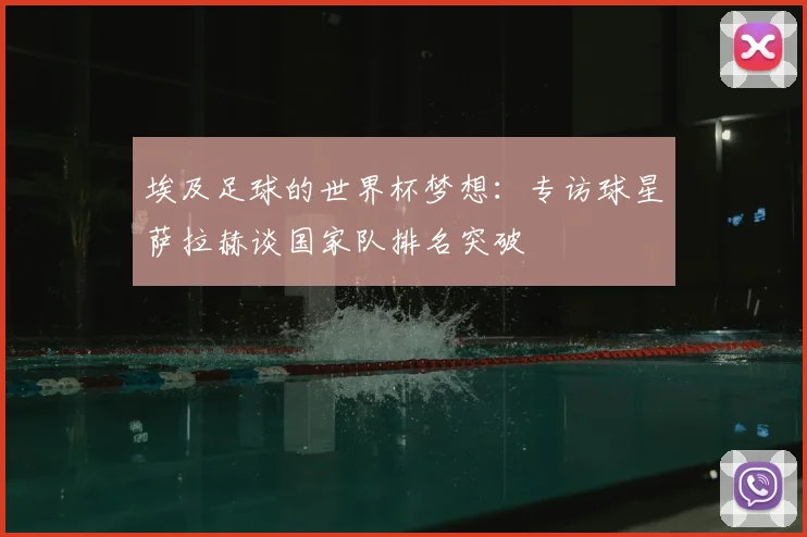 埃及足球的世界杯梦想：专访球星萨拉赫谈国家队排名突破