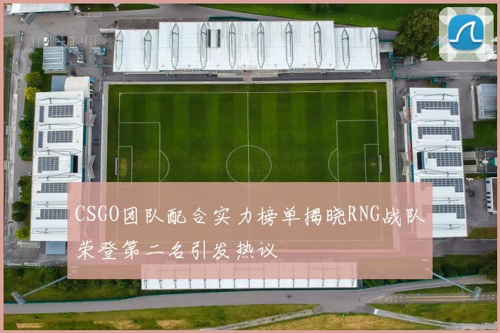 CSGO团队配合实力榜单揭晓RNG战队荣登第二名引发热议
