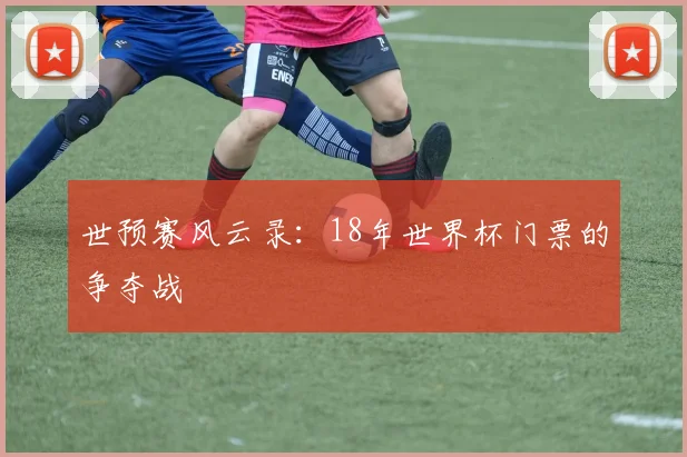 世预赛风云录:18年世界杯门票的争夺战