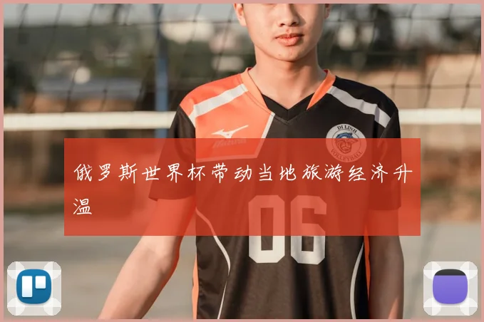 俄罗斯世界杯带动当地旅游经济升温