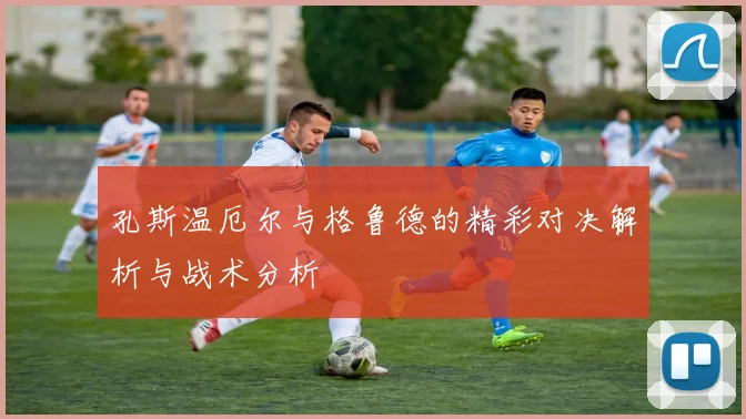 孔斯温厄尔与格鲁德的精彩对决解析与战术分析