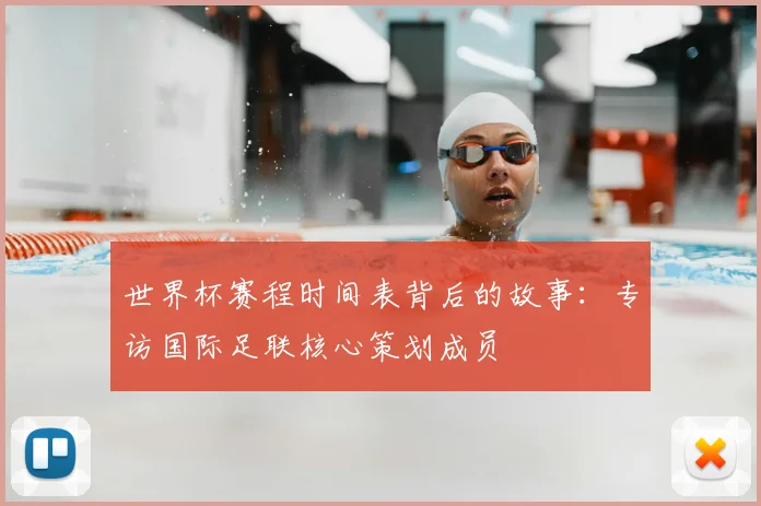 世界杯赛程时间表背后的故事:专访国际足联核心策划成员