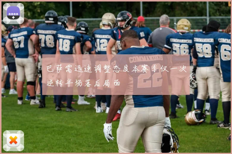 巴萨需迅速调整态度本赛季仅一次逆转半场落后局面