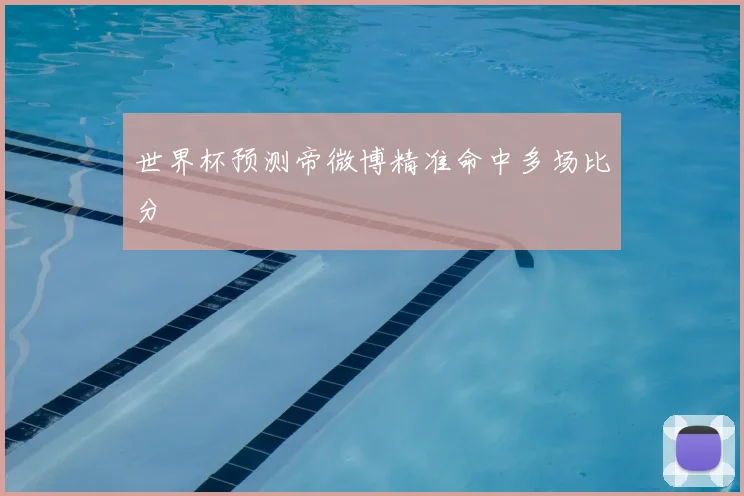 世界杯预测帝微博精准命中多场比分