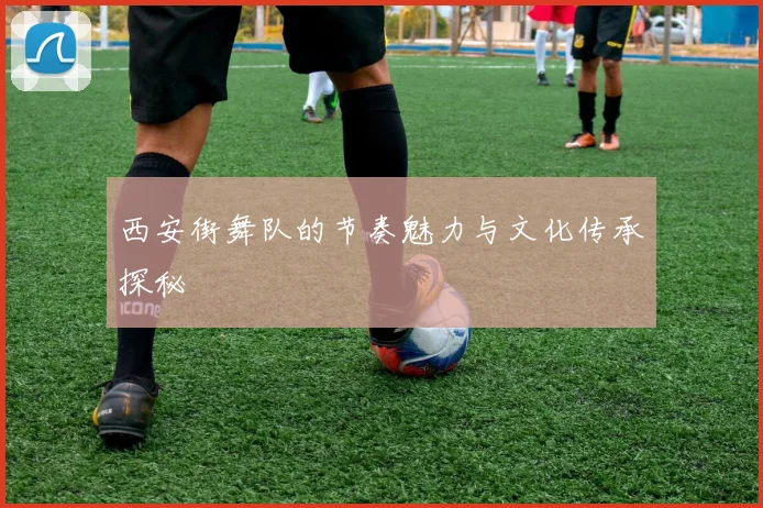 西安街舞队的节奏魅力与文化传承探秘