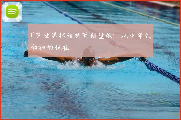 C罗世界杯经典时刻壁纸：从少年到领袖的征程