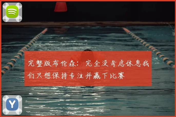 完整版布伦森：完全没考虑休息我们只想保持专注并赢下比赛