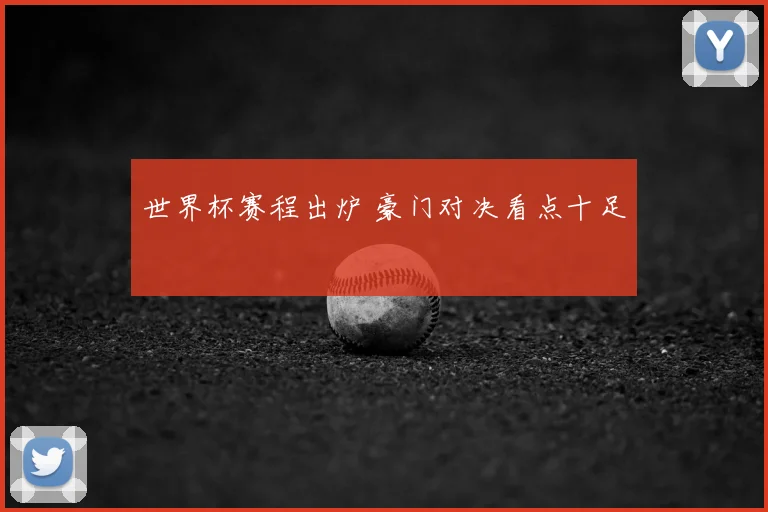 世界杯赛程出炉 豪门对决看点十足
