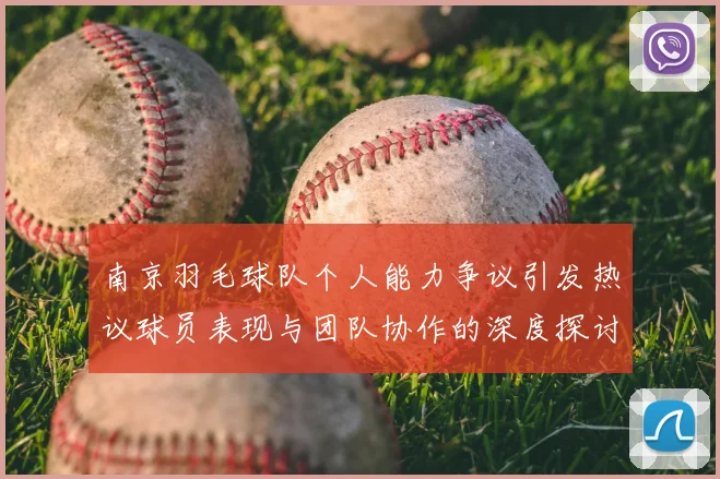 南京羽毛球队个人能力争议引发热议球员表现与团队协作的深度探讨