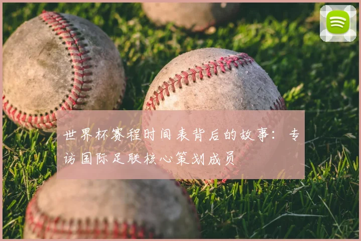 世界杯赛程时间表背后的故事：专访国际足联核心策划成员