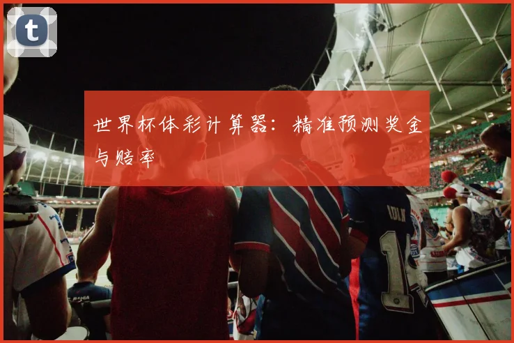 世界杯体彩计算器：精准预测奖金与赔率