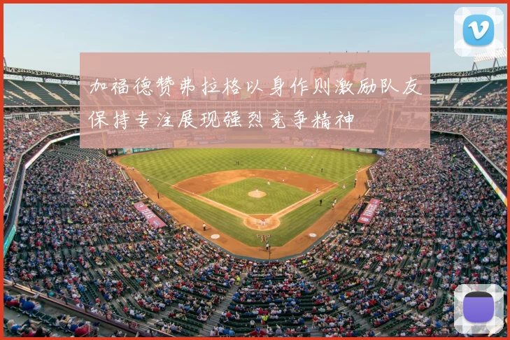 加福德赞弗拉格以身作则激励队友保持专注展现强烈竞争精神