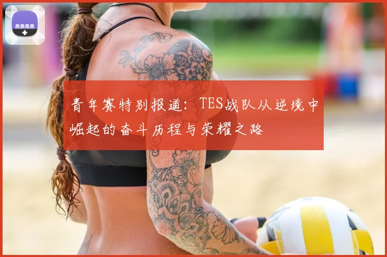 青年赛特别报道：TES战队从逆境中崛起的奋斗历程与荣耀之路