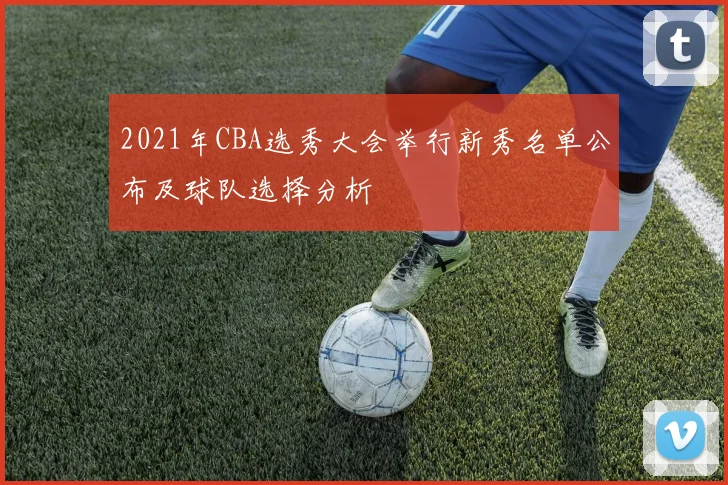 2021年CBA选秀大会举行新秀名单公布及球队选择分析