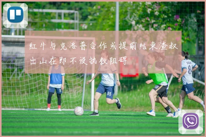 红牛与克洛普合作或提前结束渣叔出山在即不设执教阻碍