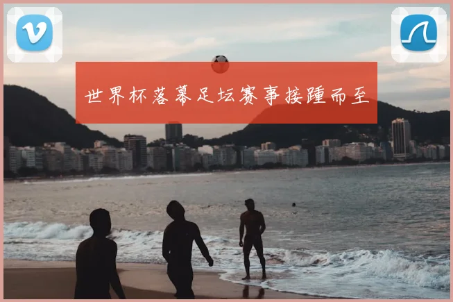 世界杯落幕足坛赛事接踵而至
