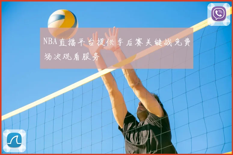 NBA直播平台提供季后赛关键战免费场次观看服务