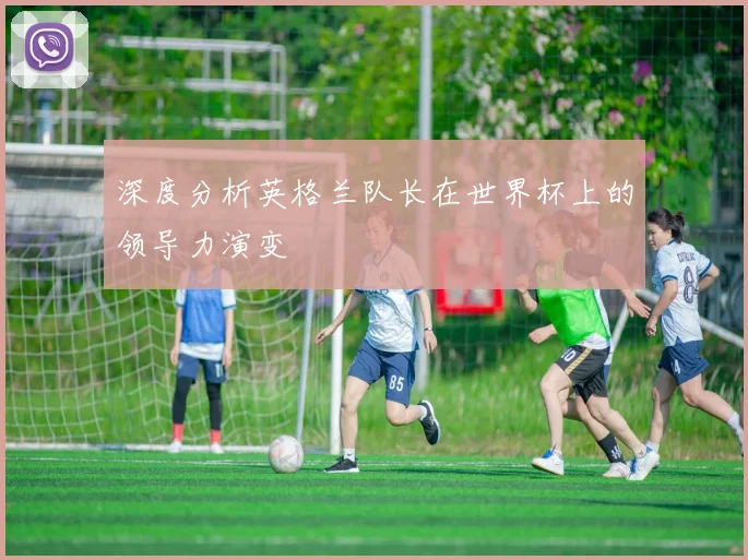 深度分析英格兰队长在世界杯上的领导力演变