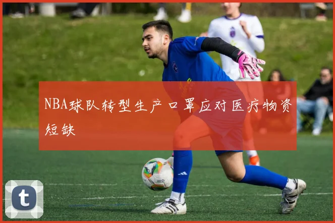 NBA球队转型生产口罩应对医疗物资短缺