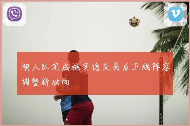 湖人队完成施罗德交易后卫线阵容调整新动向