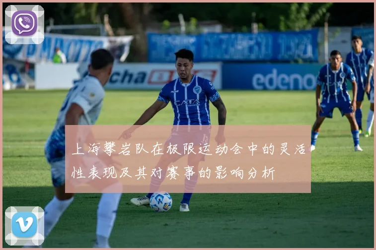 上海攀岩队在极限运动会中的灵活性表现及其对赛事的影响分析