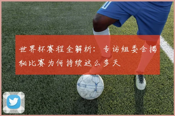 世界杯赛程全解析：专访组委会揭秘比赛为何持续这么多天