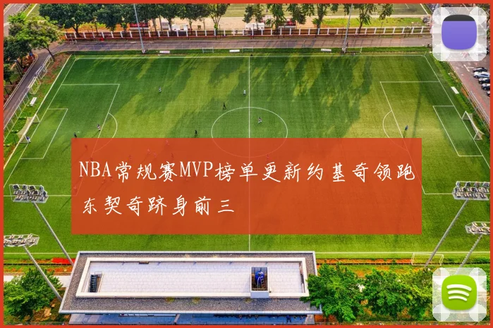 NBA常规赛MVP榜单更新约基奇领跑东契奇跻身前三