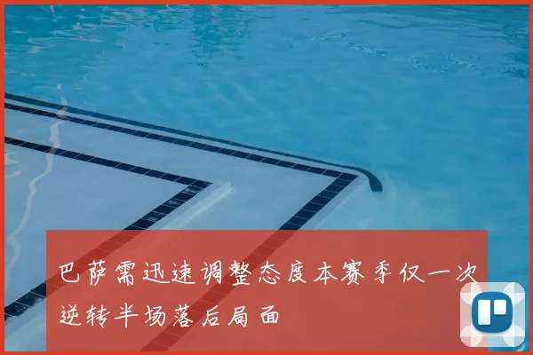 巴萨需迅速调整态度本赛季仅一次逆转半场落后局面