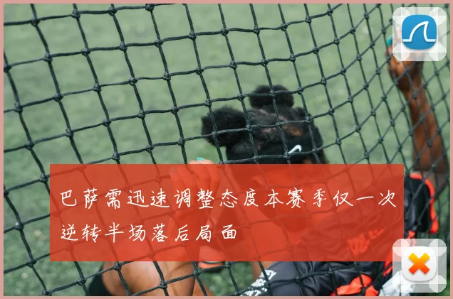 巴萨需迅速调整态度本赛季仅一次逆转半场落后局面